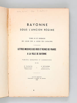 Bayonne sous l'Ancien Régime. Tome III et dernier de Louis XIII à Louis XVI (1610-1789). Lettres missives des Rois et Reines de France à la Ville de ...