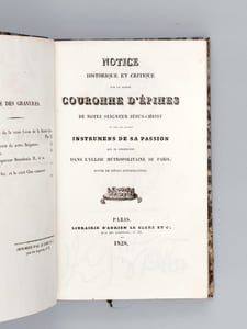 Notice historique et critique sur la Sainte Couronne d'Epines de Notre Seigneur Jésus-Christ et sur les autres Instrumens de Sa Passion qui se conservent dans l'Eglise Métropolitaine de Paris ; suivie de pièces justificatives [ Edition originale ]