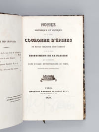 Notice historique et critique sur la Sainte Couronne d'Epines de Notre Seigneur Jésus-Christ et sur les autres Instrumens de Sa Passion qui se conservent dans l'Eglise Métropolitaine de Paris ; suivie de pièces justificatives [ Edition originale ]