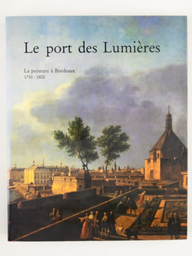 Le Port des Lumières (3 Tomes - Complet) Tome I : La peinture à Bordeaux 1750-1800 ; Tome II : Architecture et Art Urbain 1780-1815 ; Tome III : Le ...