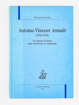 Antoine-Vincent Arnault (1766-1834) Un homme de lettres entre classicisme et romantisme.. TROUSSON, Raymond