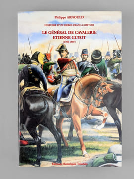 Histoire d'un héros franc-comtois. Le général de cavalerie Étienne Guyot (1766-1807). ARNOULD, Philippe