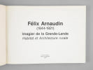 F&eacute;lix Arnaudin (1844-1921) 40 ans d'images &agrave; travers la Grande-Lande. Habitat et Architecture rurale de la Grande-Lande . Collectif ; Mus&eacute;e ...