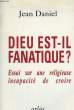 DIEU EST-IL FANATIQUE? ESSAI SUR UNE RELIGION INCAPACITE DE CROIRE.. DANIEL JEAN.