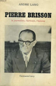 PIERRE BRISSON. LE JOURNALISTE, L'ECRIVAIN, L'HOMME.