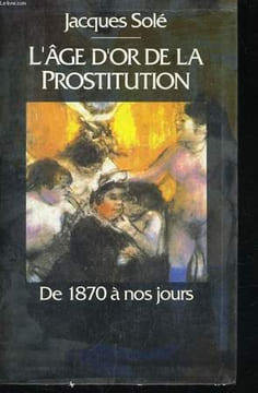 L'AGE D'OR DE LA PROSTITUTION, DE 1870 A NOS JOURS. SOLE Jacques