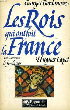 LES ROIS QUI ONT FAIT LA FRANCE: HUGUES CAPET LE FONDATEUR. BORDONOVE Georges