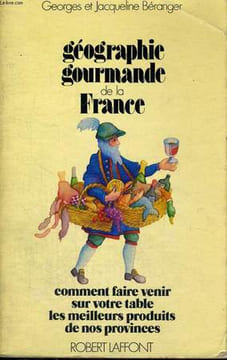 GEOGRAPHIE GOURMANDE DE LA FRANCE, COMMENT FAIRE VENIR SUR VOTRE TABLE LES MEILLEURS PRODUITS DE NOS PROVINCES. BERANGER Georges et Jacqueline