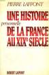 UNE HISTOIRE PERSONNELLE DE LA FRANCE AU XIXEME SIECLE.. LAFFONT PIERRE.