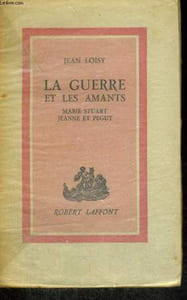 LA GUERRE ET LES AMANTS. MARIE STUART, JEANNE ET PEGUY.