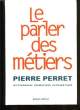 LE PARLER DES METIERS. DICTIONNAIRE THEMATQUE ALPHABETIQUE.. PIERRE PERRET.