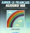 AIMER LE FRANCAIS AUJOURD'HUI - TEXTES - EXPRESSION - COMMUNICATION. RENE GARDIES