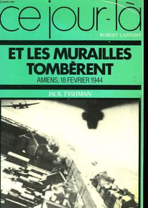 ET LES MURAILLES TOMBERENT - AMIENS 18 FEVRIER 1944