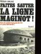 HISTOIRE DE LA LIGNE MAGINOT - I - FAITES SAUTER LA LIGNE MAGINOT!. BRUGE ROGER