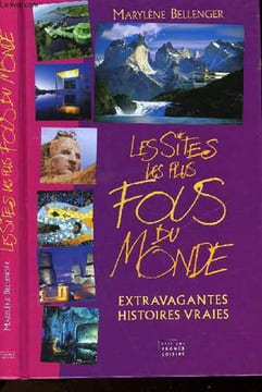 LES SITES LES PLUS FOUS DU MONDE - EXTRAVAGANTES HISTOIRES VRAIES. BELLENGER MARYLENE