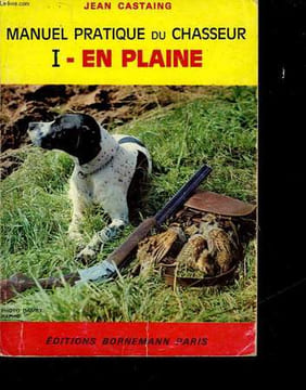 MANUEL PRATIQUE DU CHASSEUR - 1 - EN PLAINE. CASTAING JEAN