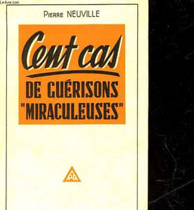 CENT CAS DE GUERISONS MIRACULEUSES - LES MEILLEURS GUERISSEURS A L'OEUVRE
