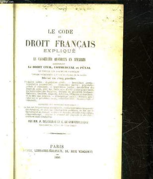 LE CODE DU DROIT FRANCAIS EXPLIQUE OU LE CONSEILLER QUOTIDIEN EN AFFAIRES CONTENANT LE DROIT CIVIL, COMMERCIAL ET PENAL ET TOUTES LES FORMULES ...