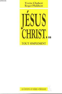 JESUS-CHRIST..., TOUT SIMPLEMENT. CHABERT YVETTE ET PHILIBERT ROGER