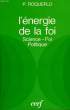 L'ENERGIE DE LA FOI, SCIENCE, FOI, POLITIQUE. ROQUEPLO Philippe