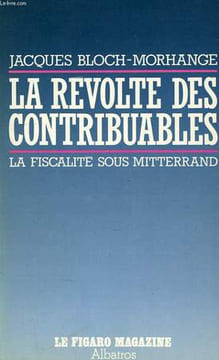LA REVOLTE DES CONTRIBUABLES, LA FISCALITE SOUS MITTERRAND. BLOCH-MORHANGE