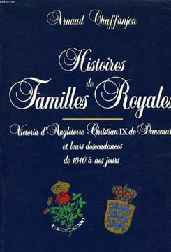 HISTOIRES DE FAMILLES ROYALES, VICTORIA D'ANGLETERRE, CHRISTIAN IX DE DANEMARK ET LEURS DESCENDANCES DE 1840 A NOS JOURS. CHAFFANJON ARNAUD