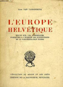 L'EUROPE HELVETIQUE, ETUDE SUR LES POSSIBILITES D'ADAPTER A L'EUROPE LES INSTITUTIONS DE LE CONFEDERATION SUISSE