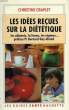 LES IDEES RECUES SUR LA DIETETIQUE, LES ALIMENTS, LA FORME, LES REGIMES.... CRAPLET CHRISTINE