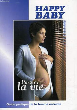 HAPPY BABY, PORTER LA VIE, GUIDE PRATIQUE DE LA FEMME ENCEINTE. COLLECTIF