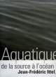 AQUATIQUES, DE LA SOURCE A L'OCEAN. ITTEL JEAN-FREDERIC