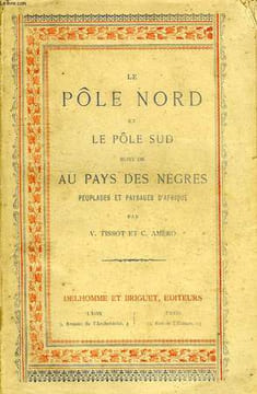 LE POLE NORD ET LE POLE SUD, SUIVI DE AU PAYS DES NEGRES, PEUPLADES ET PAYSAGES D'AFRIQUE. TISSOT V., AMERO C.