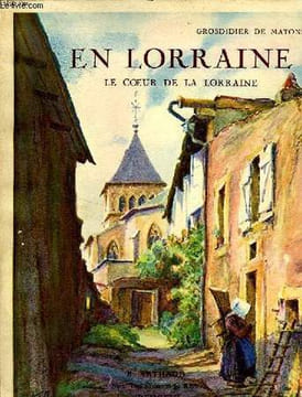 EN LORRAINE, LE COEUR DE LA LORRAINE. GROSDIDIER DE MATONS M.
