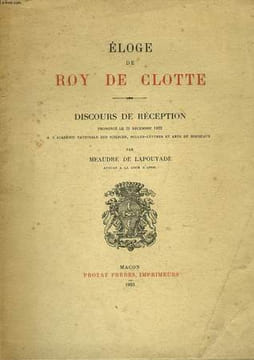 Eloge de Roy De Clotte. Discours de réception prononcé le 21 décembre 1922, à l'Académi Nationale des Sciences, Belles-Lettres et Arts de Bordeaux.. ...