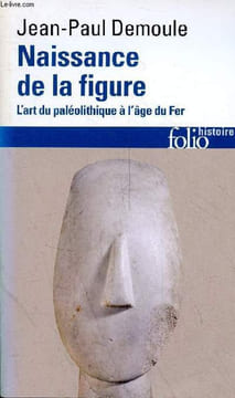 Naissance de la figure - l'art du paléolithique à l'âge du fer - édition revue - Collection folio histoire n°261.. Demoule Jean-Paul