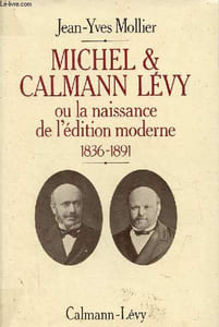 Michel & Calmann Lévy ou la naissance de l'édition moderne 1836-1891.