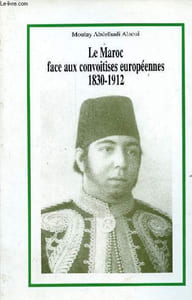 Le Maroc face aux convoitises européennes 1830-1912.