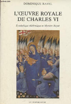 L'oeuvre royale de Charles VI Symbolique Alchimique et Mystère Royal.. Ravel Dominique