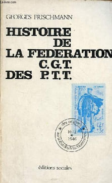 Histoire de la fédération C.G.T. des P.T.T. - Des origines au Statut des Fonctionnaires (1672-1946) - Contribution à l'histoire de la conquête du ...