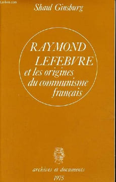 "Raymond Lefebvre et les origines du communisme français - Collection "" Archives et documents "".". Ginsburg Shaul