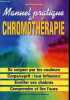 Manuel pratique de chromothérapie - Se soigner par les couleurs - Corps/esprit : leur influence - eveiller ses chakras - comprendre et lire l'aura.. ...