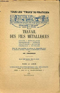 "Travail des fils métalliques coupe, enroulage, redressage, tension, ligaturage, soudure, polissage, patinage plus de cent modèles de pièces et dispositifs pour la maison, l'atelier, le laboratoire, la ferme - Collection tous les ""trucs"" du praticien."