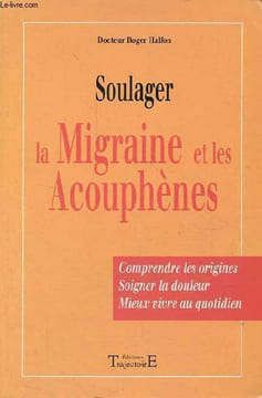 Soulager la migraine et les acouphènes - Comprendre les origines, soigner la douleur, mieux vivre au quotidien.. Docteur Halfon Roger