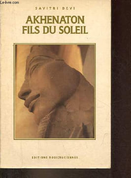 Akhenaton fils du soleil - La vie et la philosophie d'Akhenaton, Roi d'Egypte.. Devi Savitri