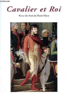 Cavalier et Roi Revue des Amis du Musée Murat n°54 année 2023 - Editorial, Bernard Chevallier - Un Murat inconnu, Baron Paul Amédée Oscar de ...