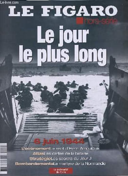 Le Figaro hors série - Le jour le plus long - 6 juin 1944 - l'événement le récit d'Henri Amouroux - Atlas les cartes de la bataille - stratégie les ...