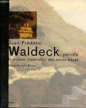 Jean-Frédéric Waldeck, peintre le premier explorateur des ruines mayas.. Baudez Claude-François