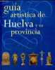 Guia artistica de Huelva y su provincia.. Terriza, Gomez, Carlos, Hernandez, Sanchez