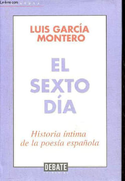 El sexto dia - Historia intima de la poesia espanola.. Luis Garcia Montero