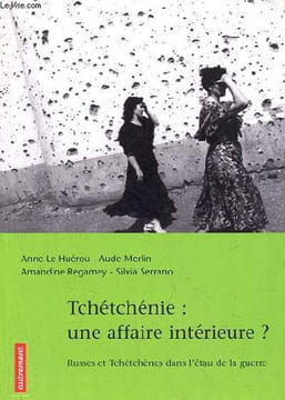 Tchétchénie : une affaire intérieure ? Russes et Tchétchènes dans l'étau de la guerre.. Le Huérou A. & Merlin A. & Regamey A. & Serrano S.