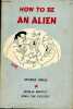 How to be an alien - A Handbook for beginners and more advanced pupils.. Mikes George